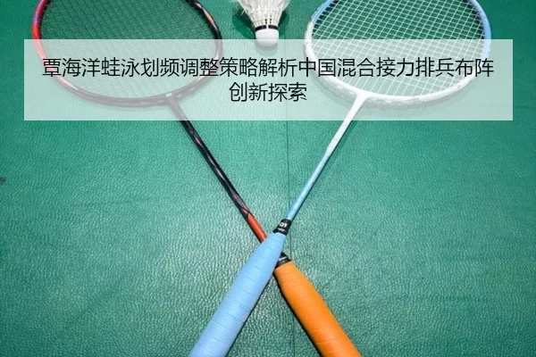 覃海洋蛙泳划频调整策略解析中国混合接力排兵布阵创新探索