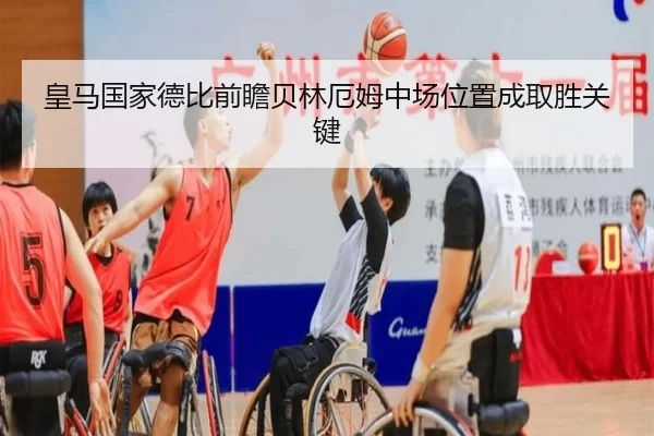 皇马国家德比前瞻贝林厄姆中场位置成取胜关键